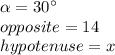 \alpha=30\°\\opposite=14\\hypotenuse=x