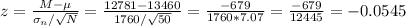 z=\frac{M-\mu}{\sigma_{n}/\sqrt{N}} =\frac{12781-13460}{1760/\sqrt{50}} =\frac{-679}{1760*7.07} =\frac{-679}{12445}= -0.0545