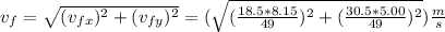 v_{f}=\sqrt{(v_{fx})^{2}+(v_{fy})^{2}}=(\sqrt{(\frac{18.5*8.15}{49})^{2}+(\frac{30.5*5.00}{49})^{2}})\frac{m}{s}