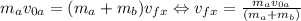m_{a}v_{0a}=(m_{a}+m_{b}) v_{fx} \Leftrightarrow v_{fx}=\frac{m_{a}v_{0a}}{(m_{a}+m_{b})}