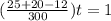(\frac{25+20-12}{300})t=1