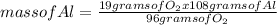 mass of Al=\frac{19 grams of O_{2}x108 grams of Al }{96 grams of O_{2} }