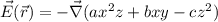 \vec{E} ( \vec{r}) = - \vec{\nabla} ( a x^2 z + b x y - c z^2 )