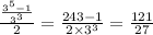 \frac{\frac{3^5-1}{3^3}}{2}=\frac{243-1}{2\times3^3}=\frac{121}{27}