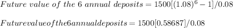 Future\ value\ of\ the\ 6\ annual\ deposits = 1500[(1.08)^6 - 1]/0.08\\\\Future value of the 6 annual deposits = 1500[0.58687]/0.08