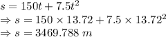 s=150t+7.5t^2\\\Rightarrow s=150\times 13.72+7.5\times 13.72^2\\\Rightarrow s=3469.788\ m