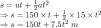 s=ut+\frac{1}{2}at^2\\\Rightarrow s=150\times t+\frac{1}{2}\times 15\times t^2\\\Rightarrow s=150t+7.5t^2\ m