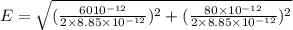 E = \sqrt{(\frac{60\TIMES 10^{-12}}{2\times 8.85\times 10^{-12}})^2+(\frac{80\times 10^{-12}}{2\times 8.85\times 10^{-12}})^2}