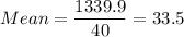 Mean =\displaystyle\frac{1339.9}{40} = 33.5