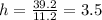 h= \frac{39.2}{11.2} =3.5