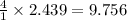 \frac{4}{1}\times 2.439=9.756
