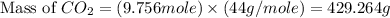 \text{Mass of }CO_2=(9.756mole)\times (44g/mole)=429.264g
