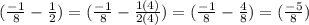 (\frac{-1}{8}-\frac{1}{2})=(\frac{-1}{8}-\frac{1(4)}{2(4)})=(\frac{-1}{8}-\frac{4}{8})=(\frac{-5}{8})