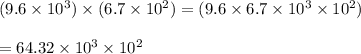 (9.6 \times 10^3) \times (6.7 \times 10^2)=(9.6 \times 6.7 \times 10^3 \times 10^2) \\ \\ = 64.32 \times 10^3 \times 10^2