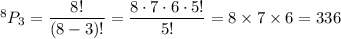 ^8P_3 = \dfrac{8!}{(8-3)!}=\dfrac{8\cdot 7\cdot 6\cdot 5!}{5!}=8\times 7\times 6 = 336