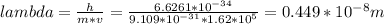 lambda = \frac{h}{m*v}= \frac{6.6261 * 10^{-34} }{9.109 * 10^{-31} * 1.62 * 10^{5}} = 0.449* 10^{-8} m