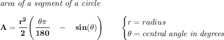 \bf \textit{area of a segment of a circle}\\\\&#10;A=\cfrac{r^2}{2}\left( \cfrac{\theta\pi }{180}\quad -\quad sin(\theta) \right)\qquad &#10;\begin{cases}&#10;r=radius\\&#10;\theta=\textit{central angle in degrees}&#10;\end{cases}