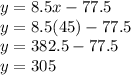 y=8.5x-77.5\\y=8.5(45)-77.5\\y=382.5-77.5\\y=305