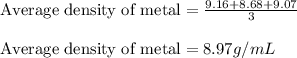 \text{Average density of metal}=\frac{9.16+8.68+9.07}{3}\\\\\text{Average density of metal}=8.97g/mL
