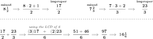 \bf \stackrel{mixed}{8\frac{1}{2}}\implies \cfrac{8\cdot 2+1}{2}\implies \stackrel{improper}{\cfrac{17}{2}}~\hfill \stackrel{mixed}{7\frac{2}{3}}\implies \cfrac{7\cdot 3+2}{3}\implies \stackrel{improper}{\cfrac{23}{3}} \\\\[-0.35em] ~\dotfill\\\\ \cfrac{17}{2}+\cfrac{23}{3}\implies \stackrel{\textit{using the LCD of 6}}{\cfrac{(3)17~~+~~(2)23}{6}}\implies \cfrac{51+46}{6}\implies \cfrac{97}{6}\implies 16\frac{1}{6}