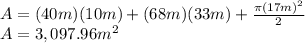 A=(40m)(10m)+(68m)(33m)+\frac{\pi (17m)^2}{2}\\A=3,097.96m^2
