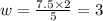 w=\frac{7.5\times2}{5}=3