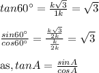 tan 60^{\circ}=\frac{k\sqrt{3}}{1k}=\sqrt{3}\\\\ \frac{sin 60^{\circ}}{cos 60^{\circ}}=\frac{\frac{k\sqrt{3}}{2k}}{\frac{k}{2k}}=\sqrt{3}\\\\\text{as},tan A=\frac{sin A}{cos A}