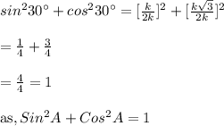 sin^2 30^{\circ} + cos^2 30^{\circ}=[\frac{k}{2k}]^2+[\frac{k\sqrt{3}}{2k}]^2\\\\=\frac{1}{4}+\frac{3}{4}\\\\=\frac{4}{4}=1\\\\ \text{as}, Sin ^2 A +Cos ^2 A=1