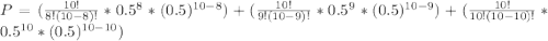 P=(\frac{10!}{8!(10-8)!}*0.5^{8}*(0.5)^{10-8})+(\frac{10!}{9!(10-9)!} *0.5^{9} *(0.5)^{10-9})+(\frac{10!}{10!(10-10)!} *0.5^{10} *(0.5)^{10-10})