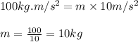 100kg.m/s^2=m\times 10m/s^2\\\\m=\frac{100}{10}=10kg