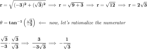 \bf r=\sqrt{(-3)^2+(\sqrt{3})^2}\implies r=\sqrt{9+3}\implies r=\sqrt{12}\implies r=2\sqrt{3}&#10;\\\\\\&#10;\theta=tan^{-1}\left( \frac{\sqrt{3}}{-3} \right)&#10;\impliedby &#10;\textit{now, let's rationalize the numerator}&#10;\\\\\\&#10;\cfrac{\sqrt{3}}{-3}\cdot \cfrac{\sqrt{3}}{\sqrt{3}}\implies \cfrac{3}{-3\sqrt{3}}\implies -\cfrac{1}{\sqrt{3}}