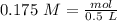 0.175~M=\frac{mol}{0.5~L}