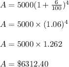 A=5000(1+\frac{6}{100})^4\\\\A=5000\times (1.06)^4\\\\A=5000\times 1.262\\\\A=\$6312.40