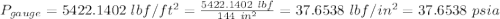 P_{gauge}=5422.1402\ lbf/ft^2=\frac {5422.1402\ lbf}{144\ in^2}=37.6538\ lbf/in^2=37.6538\ psia