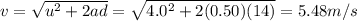 v=\sqrt{u^2 +2ad}=\sqrt{4.0^2+2(0.50)(14)}=5.48 m/s