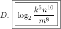 D.\ \boxed{\boxed{\log_2 \dfrac{k^5n^{10}}{m^8}}}