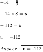 -14 =  \frac{u}{8} \\ \\ -14 \times 8 = u \\ \\ -112 = u \\ \\ u = -112 \\ \\  \fbox {u = -112}