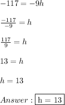 -117 = -9h \\ \\  \frac{-117}{-9} = h \\ \\  \frac{117}{9} = h \\ \\ 13 = h \\ \\ h = 13 \\ \\  \fbox {h = 13}