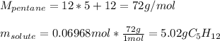 M_{pentane}=12*5+12=72g/mol\\\\m_{solute}=0.06968mol*\frac{72g}{1mol} =5.02gC_5H_{12}