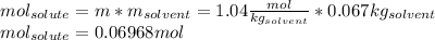 mol_{solute}=m*m_{solvent}=1.04\frac{mol}{kg_{solvent}}*0.067kg_{solvent}\\mol_{solute}=0.06968 mol