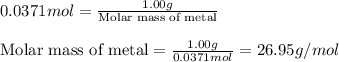 0.0371mol=\frac{1.00g}{\text{Molar mass of metal}}\\\\\text{Molar mass of metal}=\frac{1.00g}{0.0371mol}=26.95g/mol