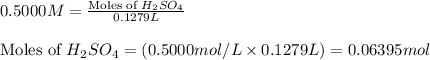 0.5000M=\frac{\text{Moles of }H_2SO_4}{0.1279L}\\\\\text{Moles of }H_2SO_4=(0.5000mol/L\times 0.1279L)=0.06395mol