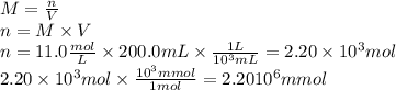 M=\frac{n}{V}\\ n=M\times V\\n=11.0\frac{mol}{L} \times 200.0mL \times \frac{1L}{10^{3}mL } =2.20\times10^{3} mol\\2.20\times10^{3} mol\times \frac{10^{3}mmol}{1mol} =2.2010^{6}mmol