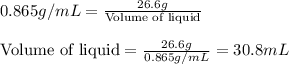 0.865g/mL=\frac{26.6g}{\text{Volume of liquid}}\\\\\text{Volume of liquid}=\frac{26.6g}{0.865g/mL}=30.8mL