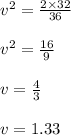 v^{2}=\frac{2 \times 32}{36}\\\\ v^{2}=\frac{16}{9}\\\\ v=\frac{4}{3}\\\\  v=1.33