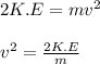 2 K.E = mv^{2}\\\\v^{2} = \frac{2 K.E}{m}
