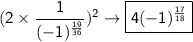 \sf (2\times\dfrac{1}{(-1)^{\frac{19}{36}}})^2\rightarrow \boxed{\sf 4(-1)^{\frac{17}{18}}}