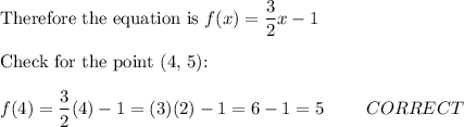 \text{Therefore the equation is}\ f(x)=\dfrac{3}{2}x-1\\\\\text{Check for  the point (4, 5):}\\\\f(4)=\dfrac{3}{2}(4)-1=(3)(2)-1=6-1=5\qquad\ CORRECT