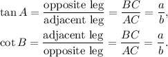 \tan A=\dfrac{\text{opposite leg}}{\text{adjacent leg}}=\dfrac{BC}{AC}=\dfrac{a}{b},\\ \\\cot B=\dfrac{\text{adjacent leg}}{\text{opposite leg}}=\dfrac{BC}{AC}=\dfrac{a}{b}.