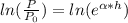 ln(\frac{P}{P_{0}})=ln(e^{\alpha *h})